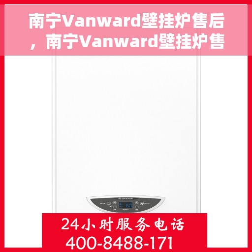 南宁Vanward壁挂炉售后，南宁Vanward壁挂炉售后服务支持详解