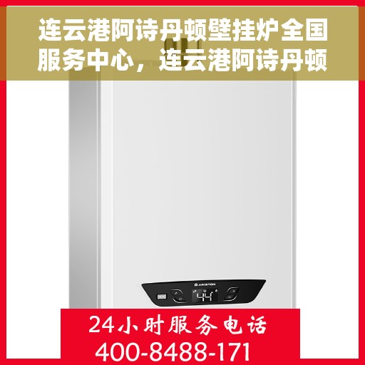 连云港阿诗丹顿壁挂炉全国服务中心，连云港阿诗丹顿壁挂炉全国服务中心，专业维修与贴心服务一体化平台