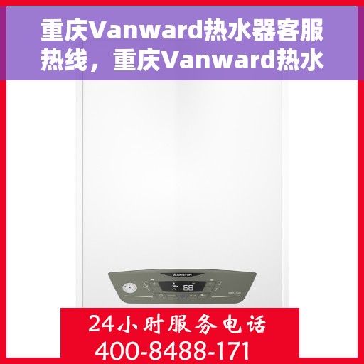 重庆Vanward热水器客服热线，重庆Vanward热水器客服热线，专业解答，贴心服务
