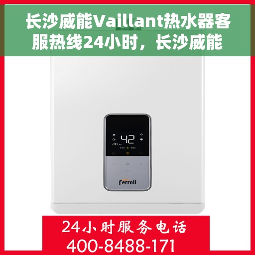 长沙威能Vaillant热水器客服热线24小时，长沙威能Vaillant热水器全天候客服热线，专业解决您的热水需求问题
