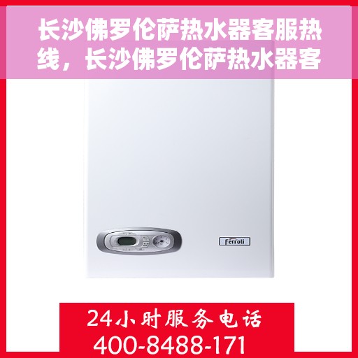 长沙佛罗伦萨热水器客服热线，长沙佛罗伦萨热水器客服热线，专业解答，贴心服务