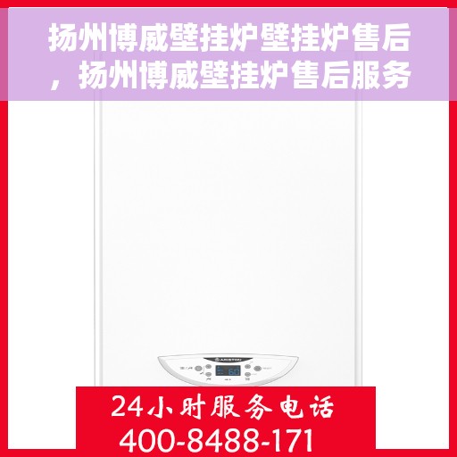 扬州博威壁挂炉壁挂炉售后，扬州博威壁挂炉售后服务详解