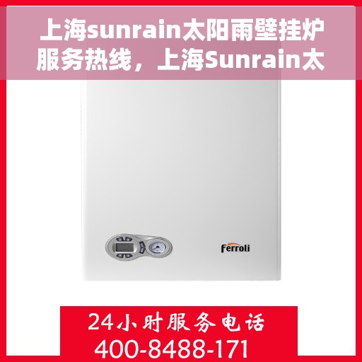 上海sunrain太阳雨壁挂炉服务热线，上海Sunrain太阳雨壁挂炉服务热线，专业维修与售后支持
