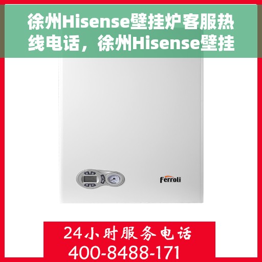 徐州Hisense壁挂炉客服热线电话，徐州Hisense壁挂炉客服热线全解析，专业团队为您解答疑虑