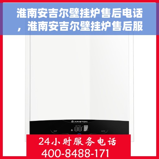淮南安吉尔壁挂炉售后电话，淮南安吉尔壁挂炉售后服务热线及维修咨询电话号码