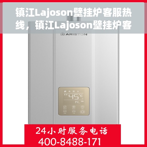 镇江Lajoson壁挂炉客服热线，镇江Lajoson壁挂炉客服热线，专业团队为您提供贴心服务