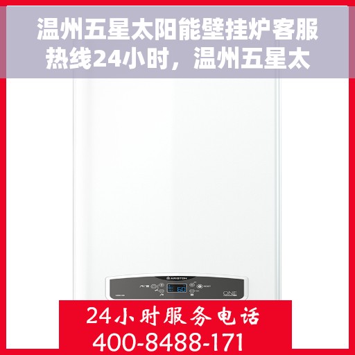 温州五星太阳能壁挂炉客服热线24小时，温州五星太阳能壁挂炉全天候客服热线，贴心服务不打烊