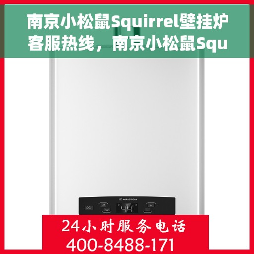 南京小松鼠Squirrel壁挂炉客服热线，南京小松鼠Squirrel壁挂炉客户服务热线，专业解答，温暖您的生活