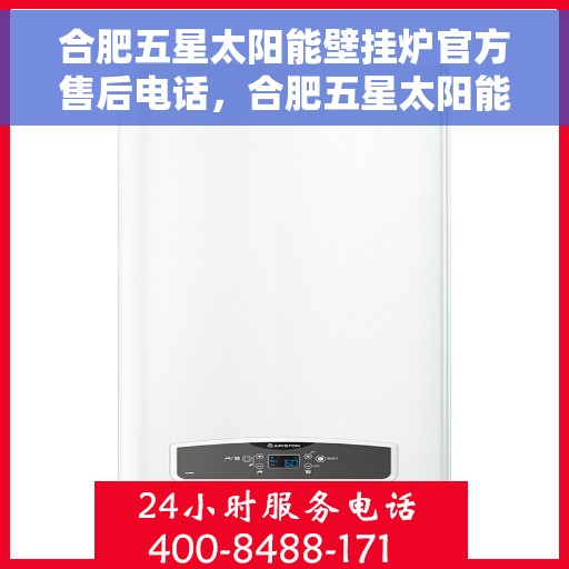 合肥五星太阳能壁挂炉官方售后电话，合肥五星太阳能壁挂炉售后服务中心官方联系电话