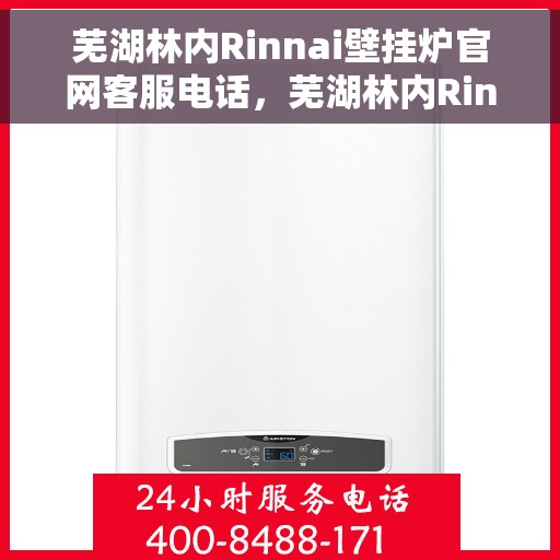 芜湖林内Rinnai壁挂炉官网客服电话，芜湖林内Rinnai壁挂炉官网客服热线及售后指南