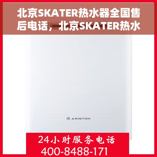 北京SKATER热水器全国售后电话，北京SKATER热水器售后服务热线及电话全攻略