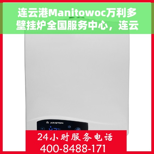 连云港Manitowoc万利多壁挂炉全国服务中心，连云港Manitowoc万利多壁挂炉全国服务中心，专业维修与优质服务一体化平台