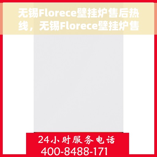 无锡Florece壁挂炉售后热线，无锡Florece壁挂炉售后服务热线，专业解决您的采暖问题