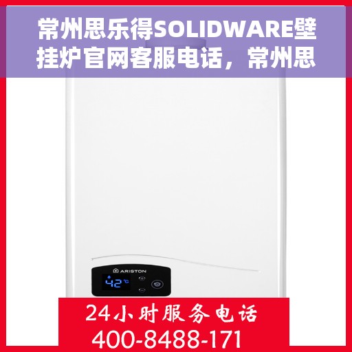 常州思乐得SOLIDWARE壁挂炉官网客服电话，常州思乐得SOLIDWARE壁挂炉官方客服热线及售后服务指南