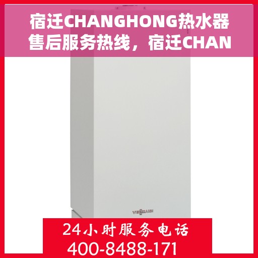 宿迁CHANGHONG热水器售后服务热线，宿迁CHANGHONG热水器售后热线专业服务，解决您的维修与咨询需求