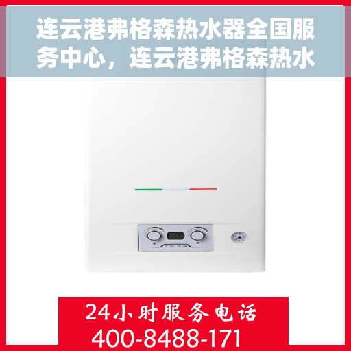 连云港弗格森热水器全国服务中心，连云港弗格森热水器全国服务中心，专业维修与贴心服务一体化平台