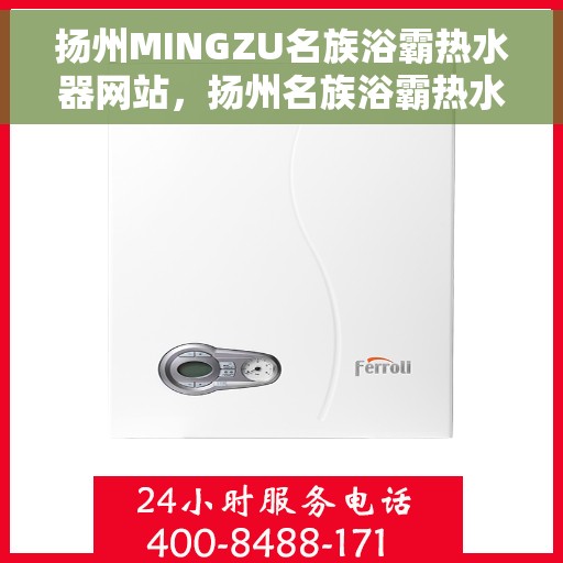 扬州MINGZU名族浴霸热水器网站，扬州名族浴霸热水器官网，品质之选，舒适洗浴新体验