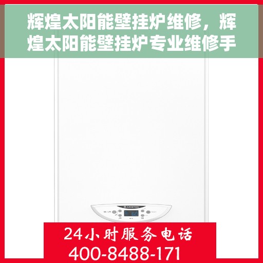 辉煌太阳能壁挂炉维修，辉煌太阳能壁挂炉专业维修手册