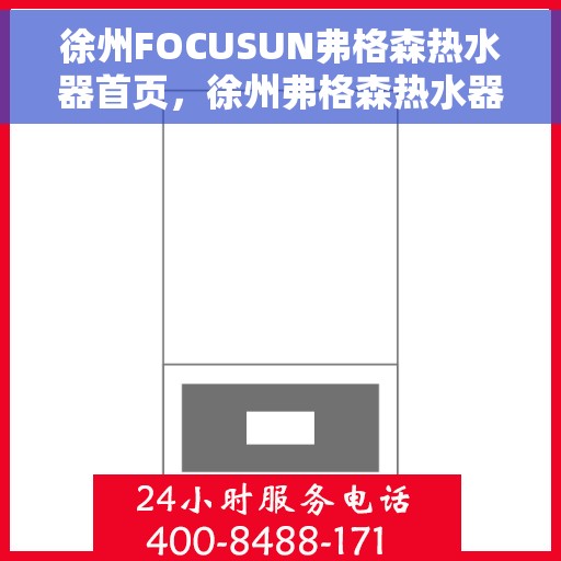 徐州FOCUSUN弗格森热水器首页，徐州弗格森热水器，品质之选，温暖生活的源泉