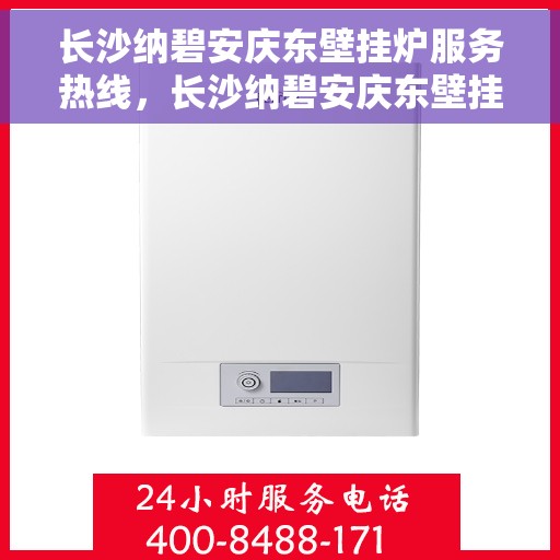 长沙纳碧安庆东壁挂炉服务热线，长沙纳碧安庆东壁挂炉服务热线，专业维修与安装，贴心呵护您的温暖生活