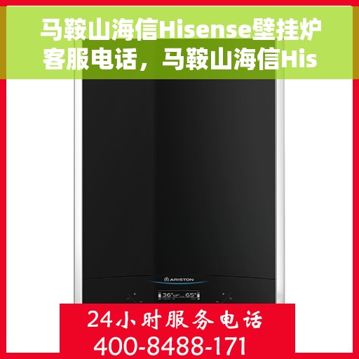 马鞍山海信Hisense壁挂炉客服电话，马鞍山海信Hisense壁挂炉客服热线及售后支持服务指南