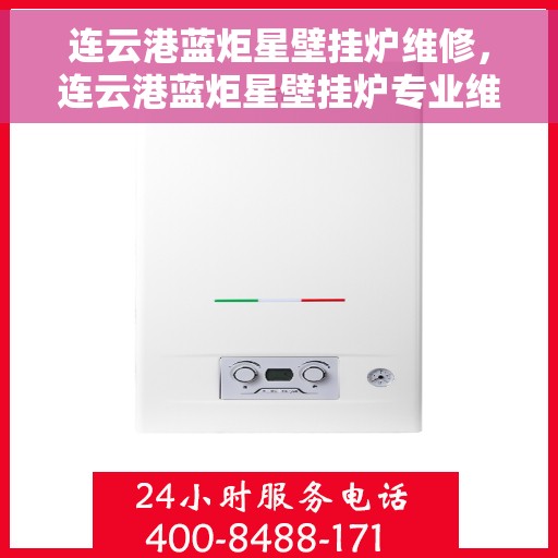 连云港蓝炬星壁挂炉维修，连云港蓝炬星壁挂炉专业维修服务
