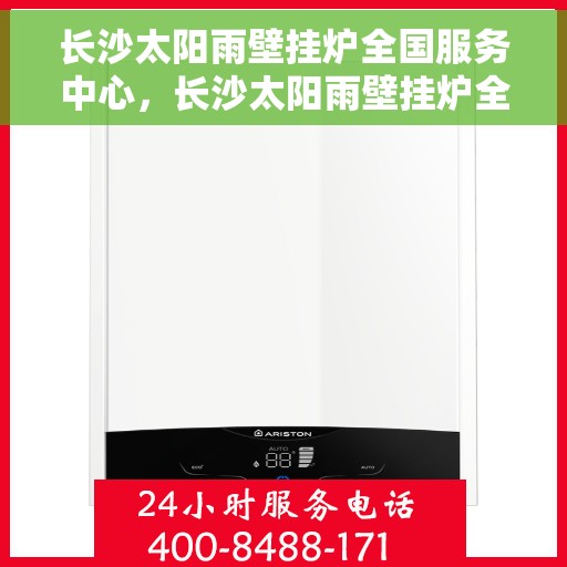 长沙太阳雨壁挂炉全国服务中心，长沙太阳雨壁挂炉全国服务中心，专业维修与一站式服务体验