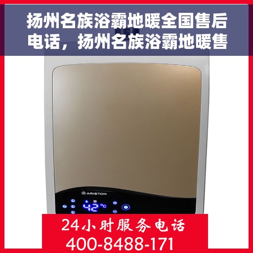 扬州名族浴霸地暖全国售后电话，扬州名族浴霸地暖售后服务热线及全国售后电话汇总