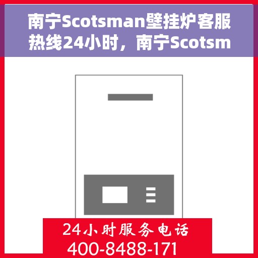 南宁Scotsman壁挂炉客服热线24小时，南宁Scotsman壁挂炉全天候客服热线，专业解答，温暖您的生活