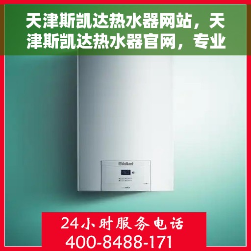 天津斯凯达热水器网站,天津斯凯达热水器官网,专业品质,智能生活的热水解决方案 天津斯凯达热水器网站,天津斯凯达热水器官网,专业品质,智能生活的热水解决方案