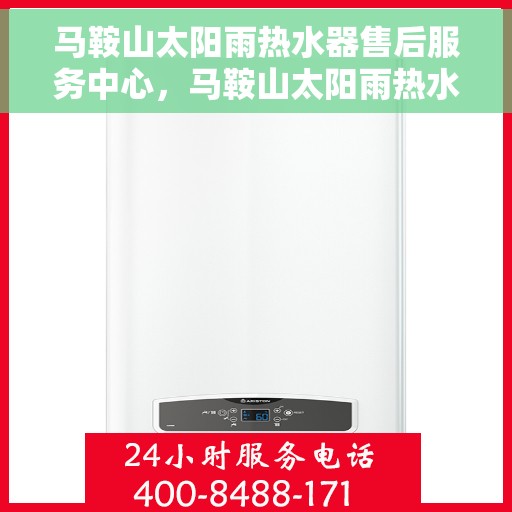 马鞍山太阳雨热水器售后服务中心，马鞍山太阳雨热水器售后服务中心，专业维修与支持一站式服务