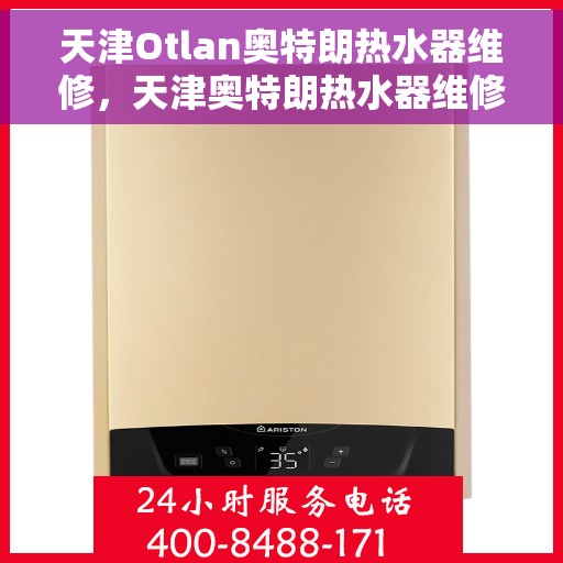 天津Otlan奥特朗热水器维修，天津奥特朗热水器维修专业解析与解决方案