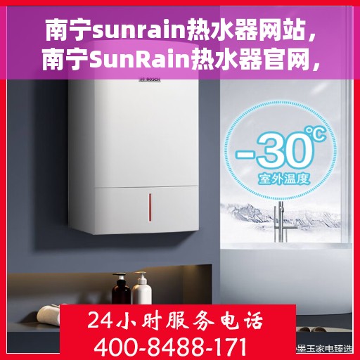 南宁sunrain热水器网站，南宁SunRain热水器官网，专业品质，智能生活的首选