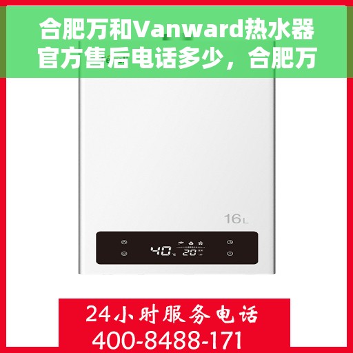 合肥万和Vanward热水器官方售后电话多少，合肥万和Vanward热水器售后电话官方查询指南