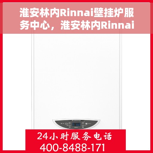 淮安林内Rinnai壁挂炉服务中心，淮安林内Rinnai壁挂炉专业服务中心