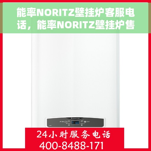 能率NORITZ壁挂炉客服电话，能率NORITZ壁挂炉售后服务热线及客服支持指南
