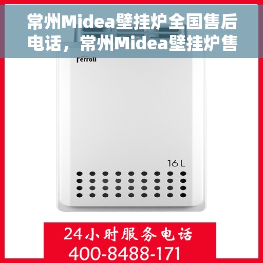 常州Midea壁挂炉全国售后电话，常州Midea壁挂炉售后服务热线及电话支持指南