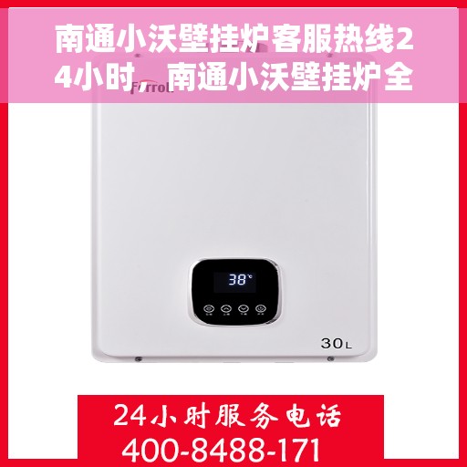 南通小沃壁挂炉客服热线24小时，南通小沃壁挂炉全天候客服热线，温暖服务不打烊