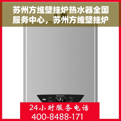 苏州方维壁挂炉热水器全国服务中心，苏州方维壁挂炉热水器全国服务中心，专业维修与优质服务并行