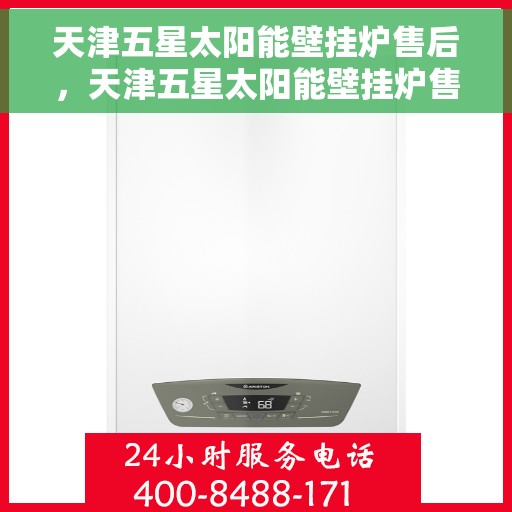 天津五星太阳能壁挂炉售后，天津五星太阳能壁挂炉售后服务解析