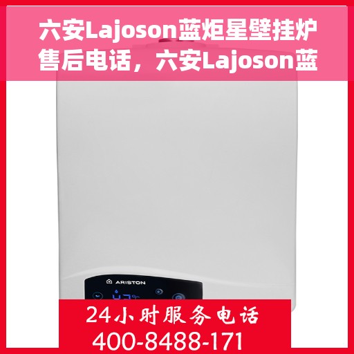 六安Lajoson蓝炬星壁挂炉售后电话，六安Lajoson蓝炬星壁挂炉售后服务热线及电话全解析
