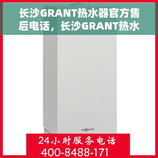长沙GRANT热水器官方售后电话，长沙GRANT热水器售后官方联系电话服务专线