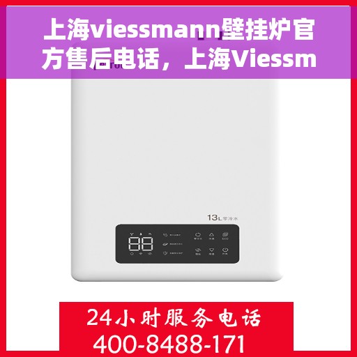 上海viessmann壁挂炉官方售后电话，上海Viessmann壁挂炉官方售后电话及维修服务详解