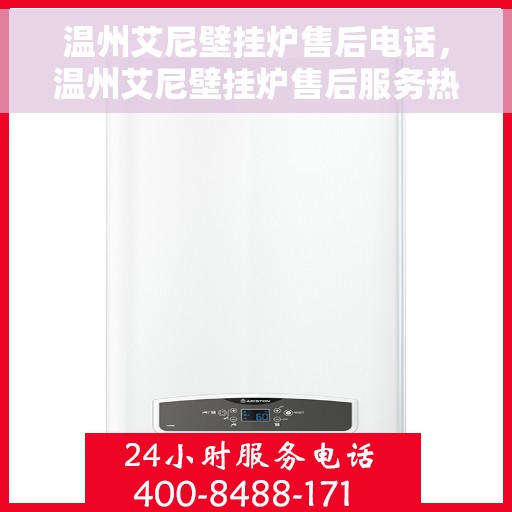 温州艾尼壁挂炉售后电话，温州艾尼壁挂炉售后服务热线及电话查询指南