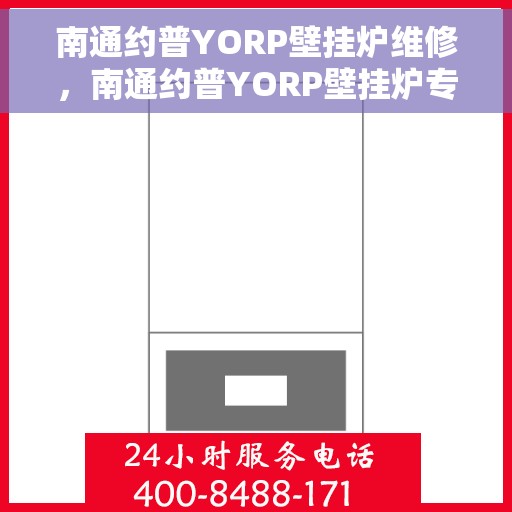 南通约普YORP壁挂炉维修，南通约普YORP壁挂炉专业维修服务