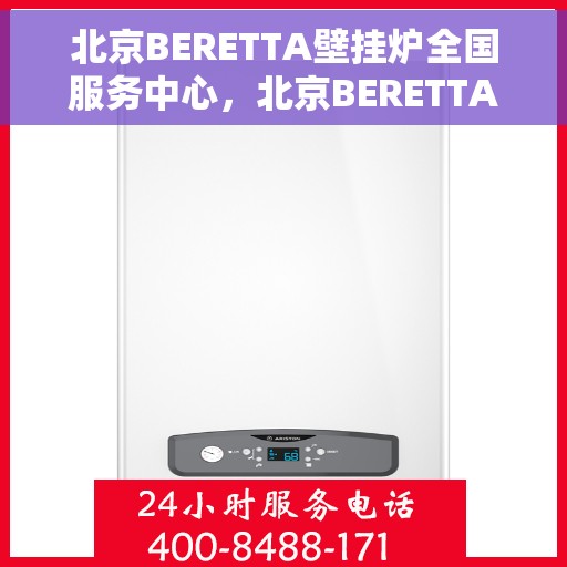 北京BERETTA壁挂炉全国服务中心，北京BERETTA壁挂炉全国服务中心，专业维修与贴心服务一体化平台