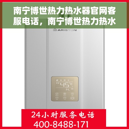 南宁博世热力热水器官网客服电话,南宁博世热力热水器官网客服热线电话及售后服务支持 南宁博世热力热水器官网客服电话,南宁博世热力热水器官网客服热线电话及售后服务支持