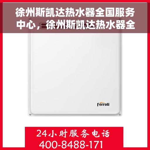 徐州斯凯达热水器全国服务中心，徐州斯凯达热水器全国服务中心，专业服务，温暖千家万户