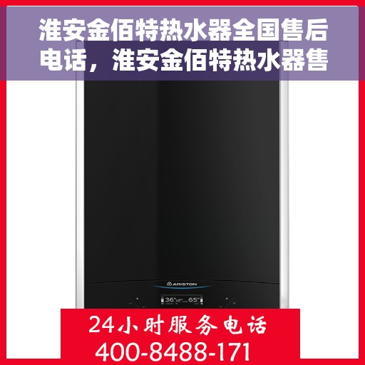 淮安金佰特热水器全国售后电话，淮安金佰特热水器售后服务热线及电话全攻略