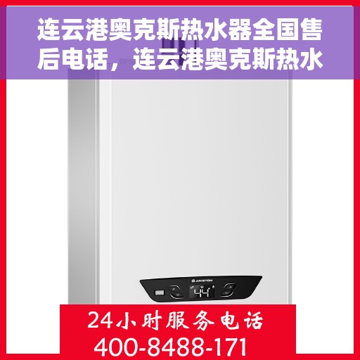 连云港奥克斯热水器全国售后电话，连云港奥克斯热水器售后服务热线及电话大全